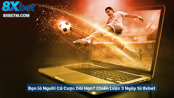 Chiến lược 3 ngày cho người cá cược dài hạn tại 8xbet